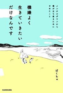 機嫌よく生きていきたいだけなんです メンタルダウンから僕が立ち直るためにやめたこと／ぱくちゃ(著者)