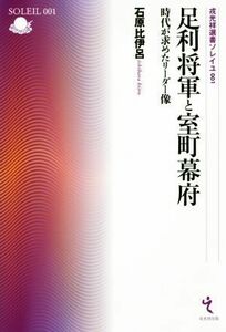 足利将軍と室町幕府 時代が求めたリーダー像 戎光祥選書ソレイユ００１／石原比伊呂(著者)