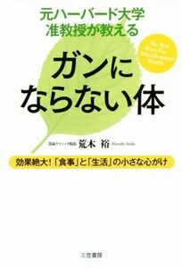 元ハーバード大学准教授が教える　ガンにならない体 効果絶大！「食事」と「生活」の小さな心がけ／荒木裕(著者)