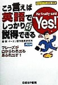 こう言えば英語でしっかり説得できる／イーオン語学教育研究所(著者)