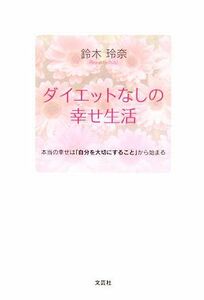 ダイエットなしの幸せ生活 本当の幸せは「自分を大切にすること」から始まる／鈴木玲奈【著】