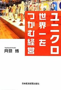 ユニクロ　世界一をつかむ経営／月泉博【著】