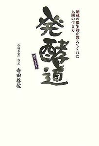 発酵道 酒蔵の微生物が教えてくれた人間の生き方／寺田啓佐【著】