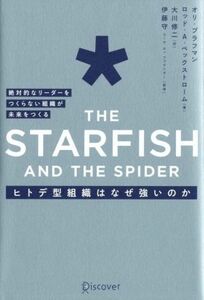 ＴＨＥ　ＳＴＡＲＦＩＳＨ　ＡＮＤ　ＴＨＥ　ＳＰＩＤＥＲ　ヒトデ型組織はなぜ強いのか 絶対的なリーダーをつくらない組織が未来をつくる