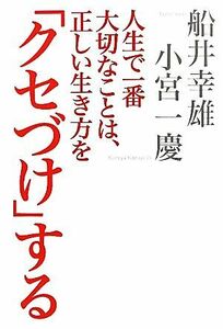 人生で一番大切なことは、正しい生き方を「クセづけ」する／船井幸雄，小宮一慶【著】