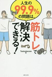 人生の９９．９％の問題は、筋トレで解決できる！／Ｔｅｓｔｏｓｔｅｒｏｎｅ(著者)