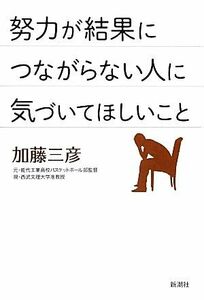 努力が結果につながらない人に気づいてほしいこと／加藤三彦【著】