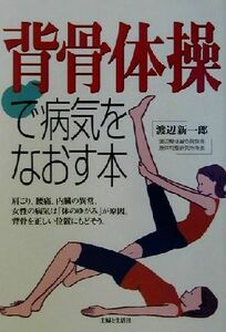 背骨体操で病気をなおす本／渡辺新一郎(著者)