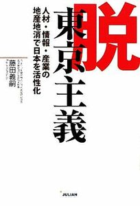 脱東京主義 人材・情報・産業の地産地消で日本を活性化／藤田義嗣【著】