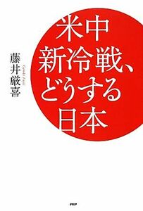 米中新冷戦、どうする日本／藤井厳喜【著】