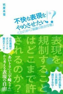 不快な表現をやめさせたい！？ こわれゆく「思想の自由市場」／紙屋高雪(著者)