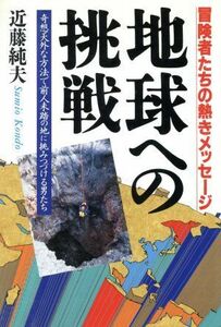 地球への挑戦　冒険者たちの熱きメッセージ　奇想天外な方法で前人未踏の地に挑みつづける男たち 近藤純夫／著