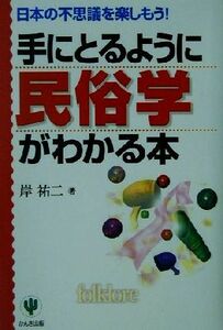 手にとるように民俗学がわかる本 日本の不思議を楽しもう！ 手にとるようにわかるシリーズ／岸祐二(著者)