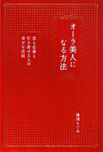 オーラ美人になる方法 恋も仕事も引き寄せる人の幸せな法則／湯浅ちぐみ【著】