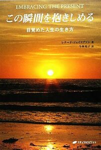 この瞬間を抱きしめる 目覚めた人生の生き方／レナードジェイコブソン【著】，今西礼子【訳】