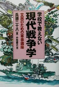 学校で教えない現代戦争学 文民のための軍事講座／兵頭二十八(著者),小松直之