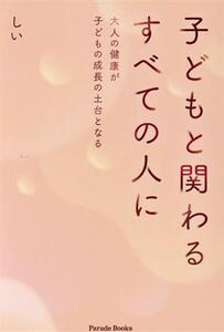 子どもと関わるすべての人に 大人の健康が子どもの成長の土台となる／しい(著者)