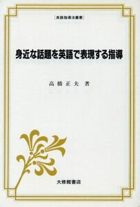 身近な話題を英語で表現する指導 英語指導法叢書／高橋正夫【著】