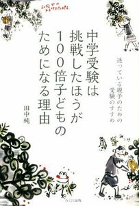 中学受験は挑戦したほうが１００倍子どものためになる理由 迷っている親子のための受験のすすめ／田中純(著者)