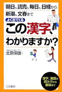 よく出てくるこの漢字、わかりますか？ 朝日、読売、毎日、日経から新潮、文春まで／北原保雄