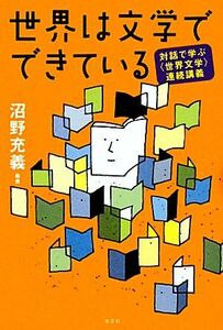 世界は文学でできている 対話で学ぶ〈世界文学〉連続講義／沼野充義【編著】