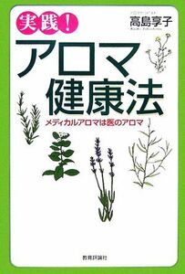 実践！アロマ健康法 メディカルアロマは医のアロマ／高島享子【著】