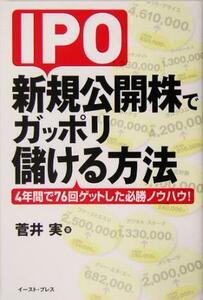 ＩＰＯ新規公開株でガッポリ儲ける方法 ４年間で７６回ゲットした必勝ノウハウ！／菅井実(著者)