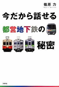 今だから話せる都営地下鉄の秘密／篠原力【著】