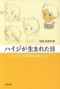 ハイジが生まれた日　テレビアニメの金字塔を築いた人々 ちばかおり／著