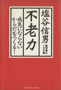 不老力 病気にならないからだをつくる！／塩谷信男(著者)