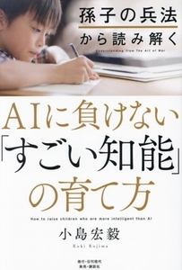 ＡＩに負けない「すごい知能」の育て方 孫子の兵法から読み解く／小島宏毅(著者)