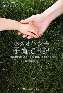 ホメオパシー子育て日記 悩み闘い続ける母と子の、葛藤と成長の日々 ホメオパシー体験記シリーズ／中村房代【著】