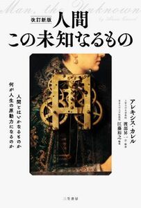 人間この未知なるもの　改訂新版 人間とはいかなるものか何が人生の原動力になるのか／アレキシス・カレル(著者),江藤裕之(編者),渡部昇一(