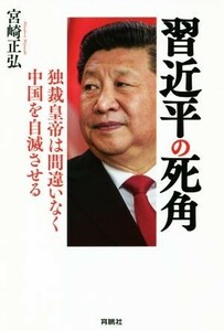 習近平の死角 独裁皇帝は間違いなく中国を自滅させる／宮崎正弘(著者)