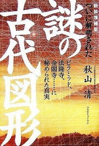 ついに解明された謎の古代図形 ピラミッド、法隆寺、金閣寺…に秘められた真実／秋山清【著】