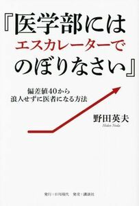 『医学部にはエスカレーターでのぼりなさい』 偏差値４０から浪人せずに医者になる方法／野田英夫(著者)