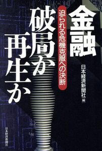 金融　破局か再生か 迫られる危機克服への決断／日本経済新聞社(編者)