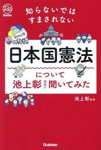 知らないではすまされない日本国憲法について池上彰先生に聞いてみた Ｒｅ　Ｓｅｒｉｅｓ／池上彰(監修)