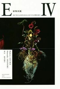 写真集　植物図鑑　ＥＮＣＹＣＬＯＰＥＤＩＡ　ＯＦ　ＦＬＯＷＥＲＳ(IV)／東信(著者),椎木俊介(著者)