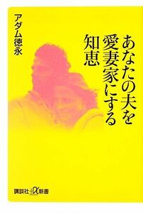 あなたの夫を愛妻家にする知恵 講談社＋α新書／アダム徳永【著】