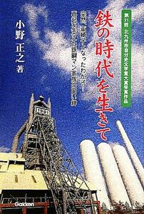 鉄の時代を生きて 突然、車椅子となったわが子！再起を支えた鉄鋼マン家族の固い絆／小野正之【著】