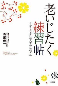 老いじたく練習帖 今から考えたい「人生の幕引き」／寺尾俊一【著】