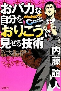 おバカな自分を「おりこう」に見せる技術 エリートが密かに実践する禁断の心理戦略／内藤誼人【著】