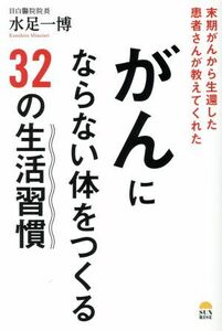 がんにならない体をつくる３２の生活習慣 末期がんから生還した患者さんが教えてくれた／水足一博(著者)