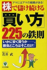 株で儲け続ける「買い方」２２５の鉄則 アマにはアマの戦略がある！いかに安く買うか。勝負どころはそこだけ！／若井武(著者)