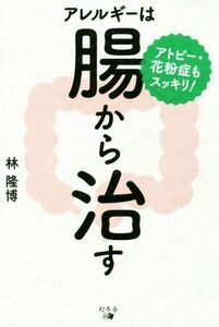 アレルギーは腸から治す アトピー・花粉症もスッキリ！／林隆博(著者)