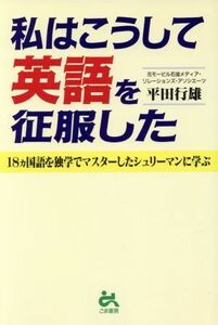 私はこうして英語を征服した １８ヵ国語を独学でマスターしたシュリーマンに学ぶ／平田行雄(著者)