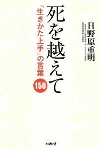 死を越えて　「生きかた上手」の言葉１５０／日野原重明(著者),矢部万紀子(編者),岡島文乃(編者),宮澤孝夫,中西裕人