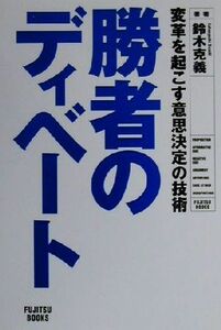 勝者のディベート 変革を起こす意思決定の技術 ＦＵＪＩＴＳＵ　ＢＯＯＫＳ／鈴木克義(著者)