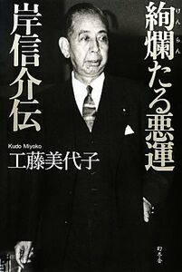 絢爛たる悪運　岸信介伝／工藤美代子【著】